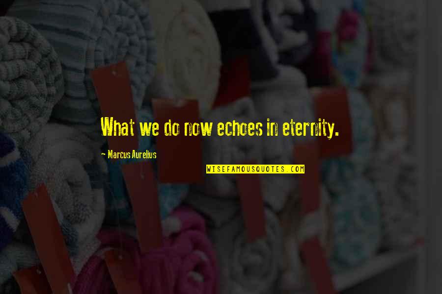 Aurelius Marcus Quotes By Marcus Aurelius: What we do now echoes in eternity.