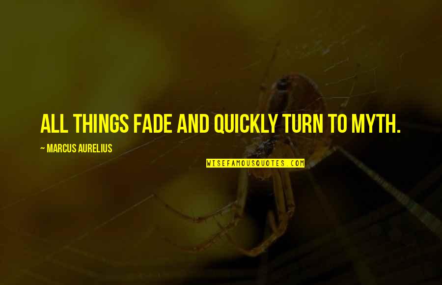 Aurelius Quotes By Marcus Aurelius: All things fade and quickly turn to myth.