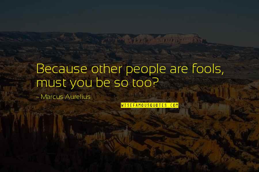 Aurelius Quotes By Marcus Aurelius: Because other people are fools, must you be
