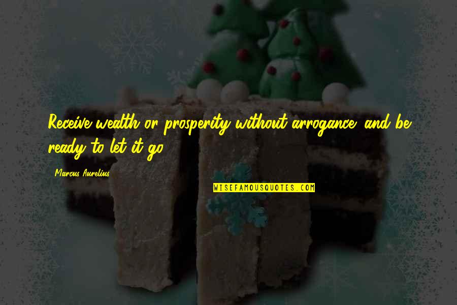 Aurelius Quotes By Marcus Aurelius: Receive wealth or prosperity without arrogance; and be