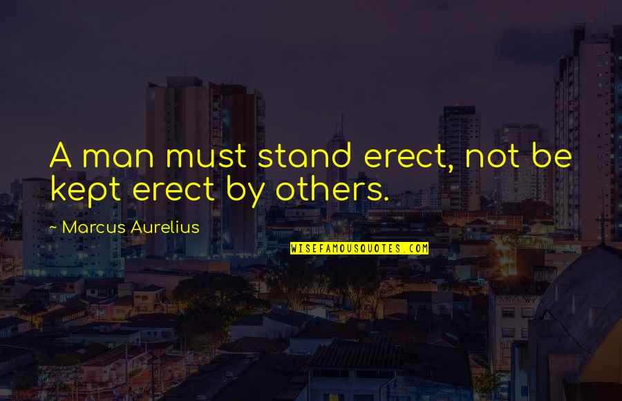 Aurelius Quotes By Marcus Aurelius: A man must stand erect, not be kept