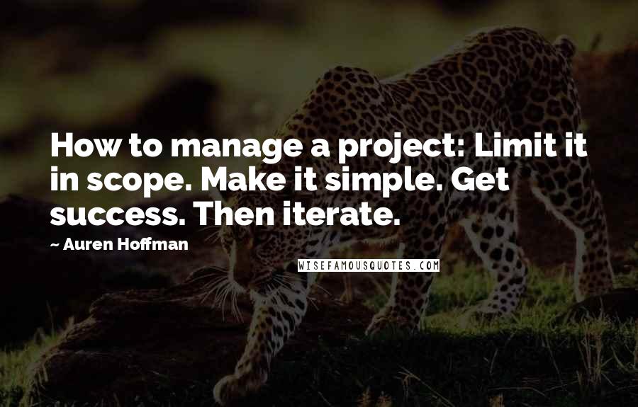 Auren Hoffman quotes: How to manage a project: Limit it in scope. Make it simple. Get success. Then iterate.