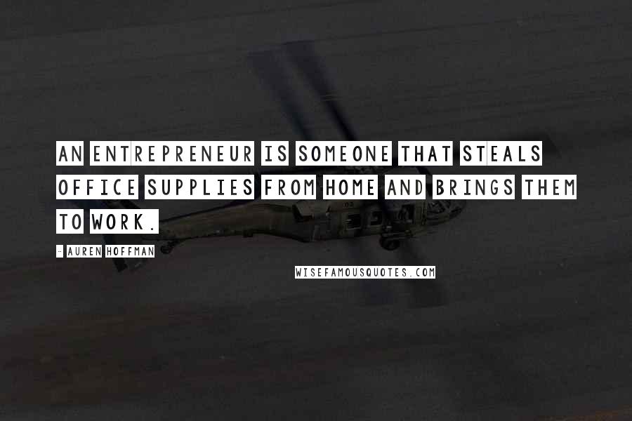 Auren Hoffman quotes: An entrepreneur is someone that steals office supplies from home and brings them to work.