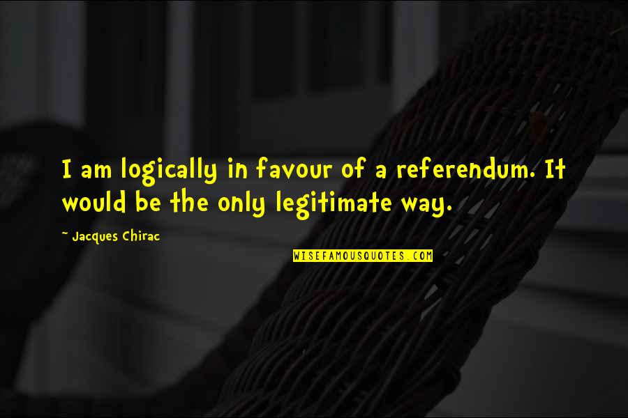 Aureylian Quotes By Jacques Chirac: I am logically in favour of a referendum.