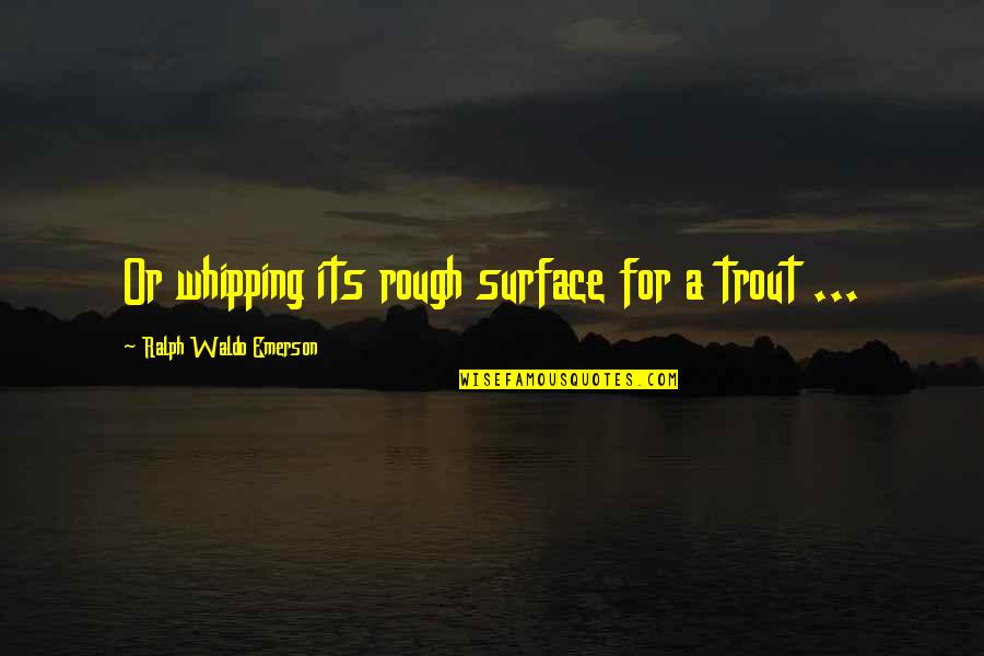 Auriane De Hulst Quotes By Ralph Waldo Emerson: Or whipping its rough surface for a trout