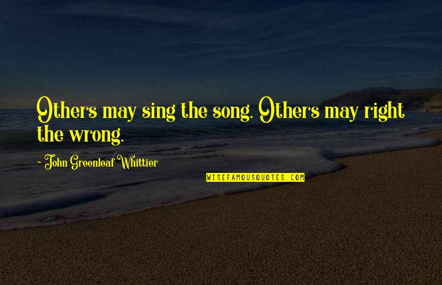 Auricular Acupuncture Quotes By John Greenleaf Whittier: Others may sing the song. Others may right