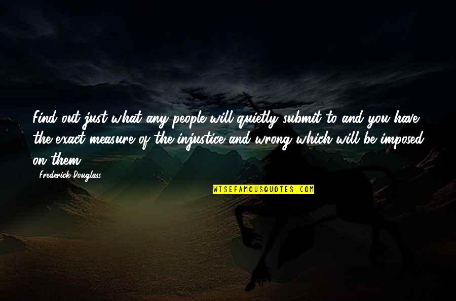 Aurimas Svedas Quotes By Frederick Douglass: Find out just what any people will quietly Aurimas Svedas Quotes By Frederick Douglass: Find out just what any people will quietly