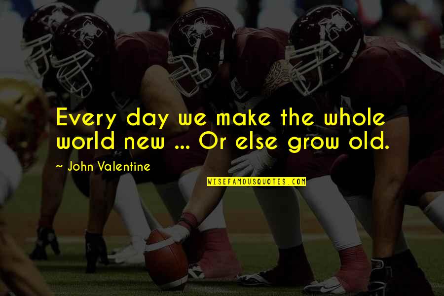 Aurin Quotes By John Valentine: Every day we make the whole world new Aurin Quotes By John Valentine: Every day we make the whole world new