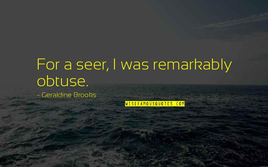 Auringon France Quotes By Geraldine Brooks: For a seer, I was remarkably obtuse. Auringon France Quotes By Geraldine Brooks: For a seer, I was remarkably obtuse.