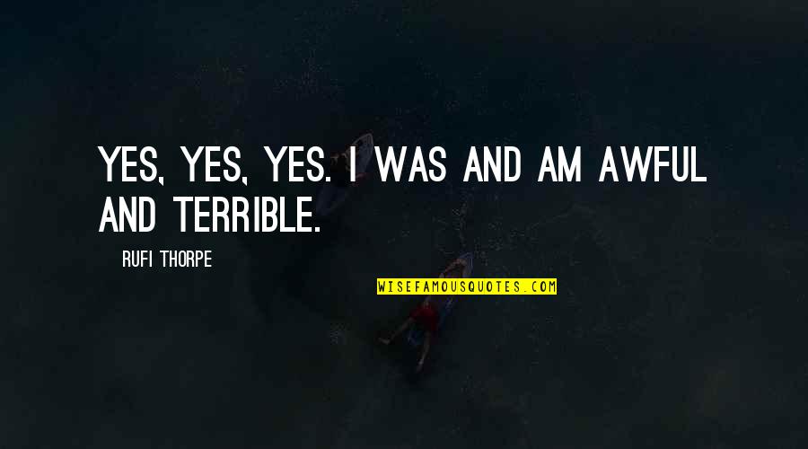 Auristela Obando Quotes By Rufi Thorpe: yes, yes, yes. I was and am awful Auristela Obando Quotes By Rufi Thorpe: yes, yes, yes. I was and am awful