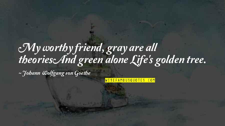 Auritec Quotes By Johann Wolfgang Von Goethe: My worthy friend, gray are all theoriesAnd green