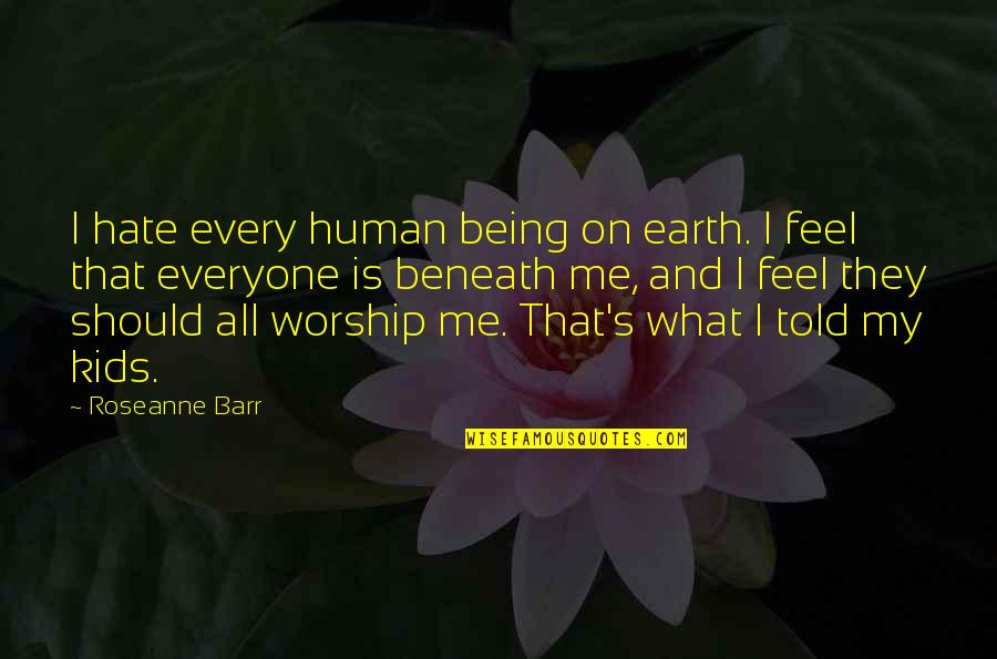 Auriti Quotes By Roseanne Barr: I hate every human being on earth. I