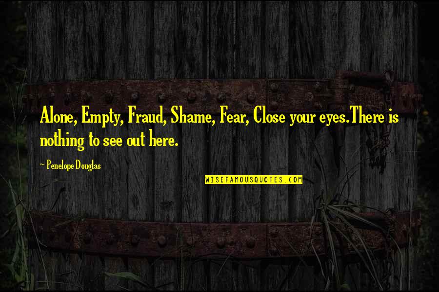Aurleigh Quotes By Penelope Douglas: Alone, Empty, Fraud, Shame, Fear, Close your eyes.There