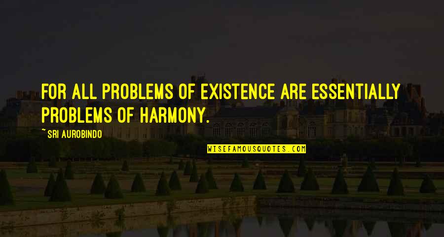 Aurobindo Quotes By Sri Aurobindo: For all problems of existence are essentially problems