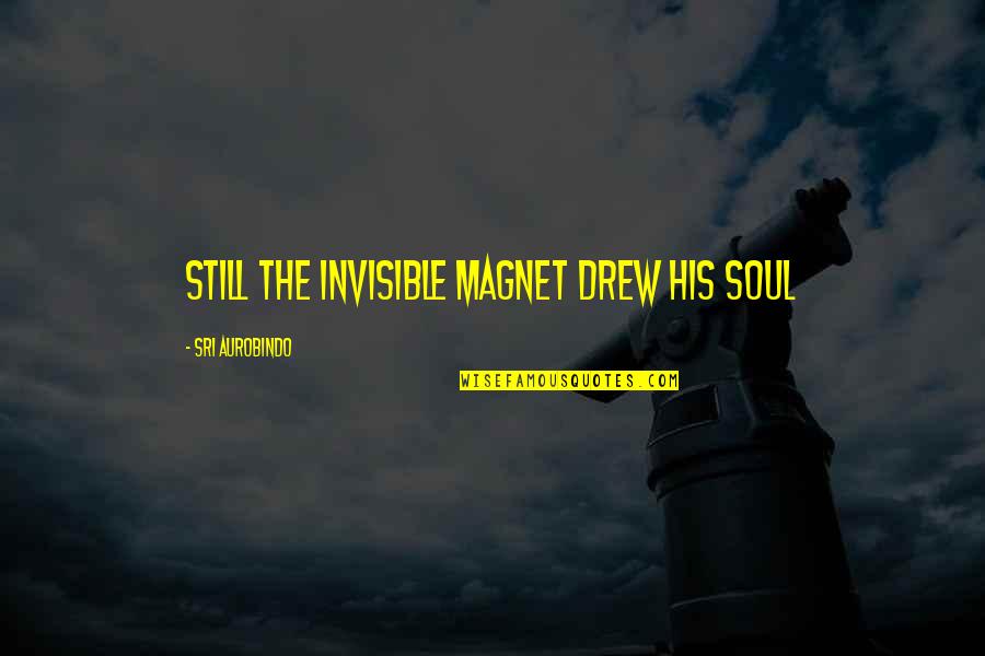Aurobindo Quotes By Sri Aurobindo: Still the invisible Magnet drew his soul