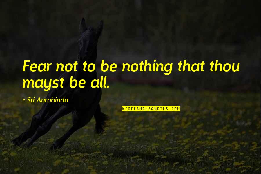 Aurobindo Quotes By Sri Aurobindo: Fear not to be nothing that thou mayst