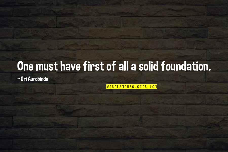 Aurobindo Quotes By Sri Aurobindo: One must have first of all a solid