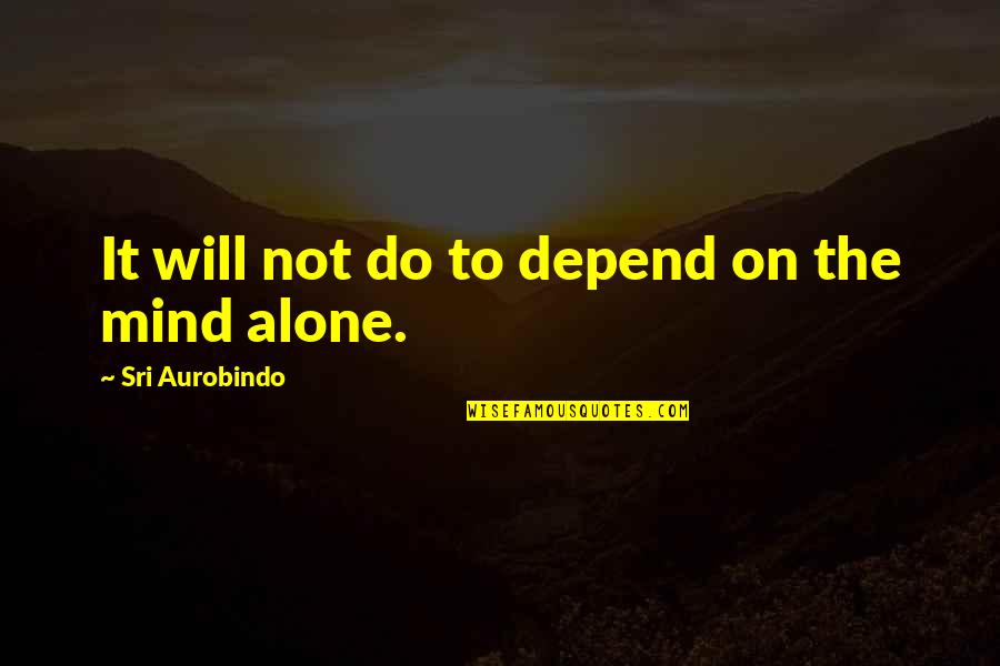 Aurobindo Quotes By Sri Aurobindo: It will not do to depend on the