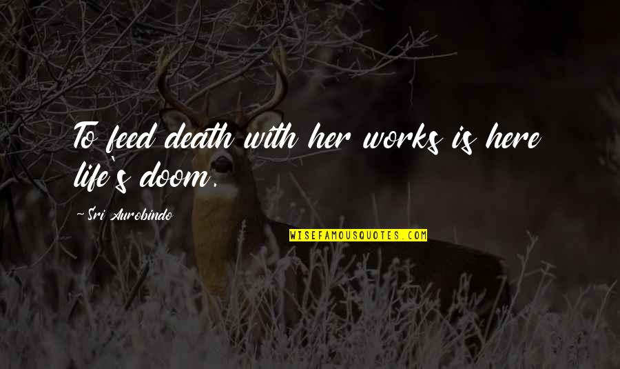 Aurobindo Quotes By Sri Aurobindo: To feed death with her works is here