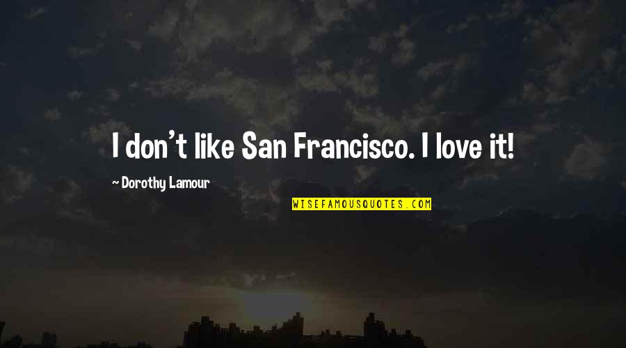 Aurochs Crossword Quotes By Dorothy Lamour: I don't like San Francisco. I love it!
