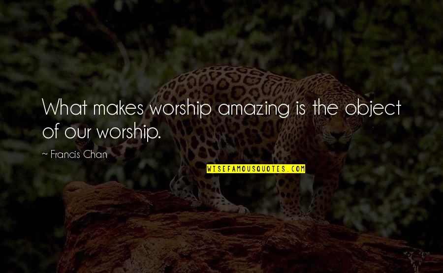 Auroled Quotes By Francis Chan: What makes worship amazing is the object of