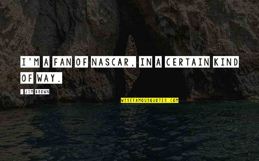 Aurolens Quotes By Jim Brown: I'm a fan of NASCAR, in a certain Aurolens Quotes By Jim Brown: I'm a fan of NASCAR, in a certain