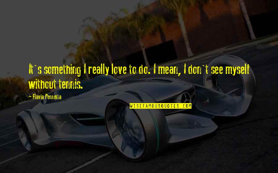 Auron Quotes By Flavia Pennetta: It's something I really love to do. I