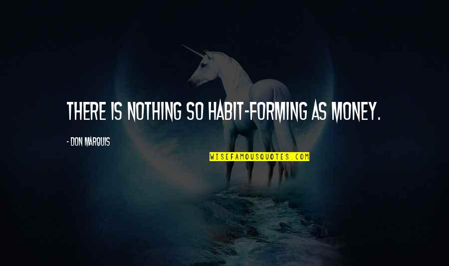 Auront Lieu Quotes By Don Marquis: There is nothing so habit-forming as money.