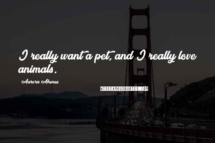 Aurora Aksnes quotes: I really want a pet, and I really love animals.