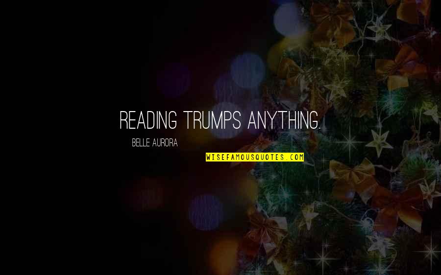 Aurora Belle Quotes By Belle Aurora: Reading trumps anything.