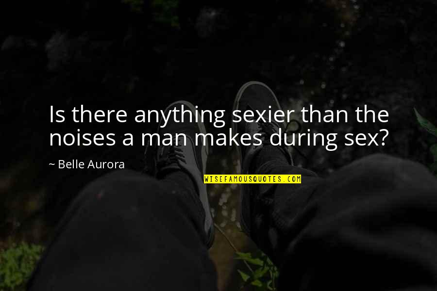 Aurora Belle Quotes By Belle Aurora: Is there anything sexier than the noises a