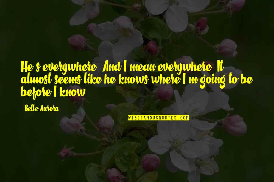 Aurora Belle Quotes By Belle Aurora: He's everywhere. And I mean everywhere. It almost