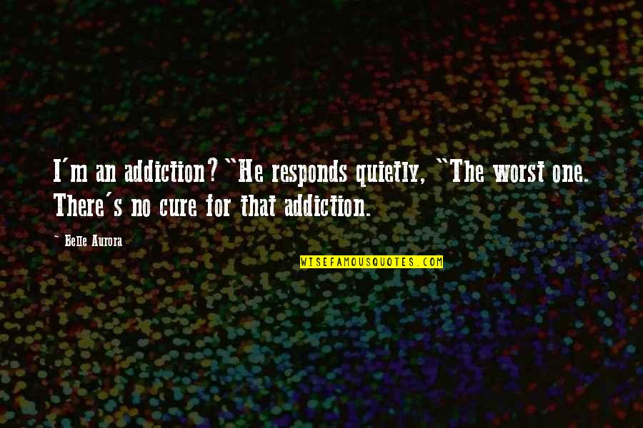 Aurora Belle Quotes By Belle Aurora: I'm an addiction?"He responds quietly, "The worst one.