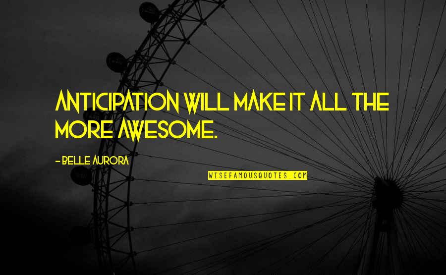 Aurora Belle Quotes By Belle Aurora: Anticipation will make it all the more awesome.