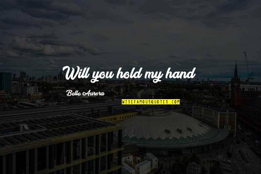 Aurora Belle Quotes By Belle Aurora: Will you hold my hand?