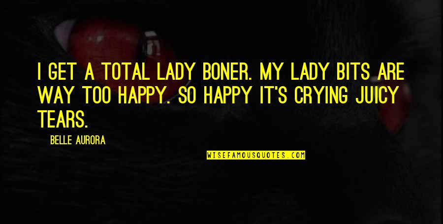 Aurora Belle Quotes By Belle Aurora: I get a total lady boner. My lady