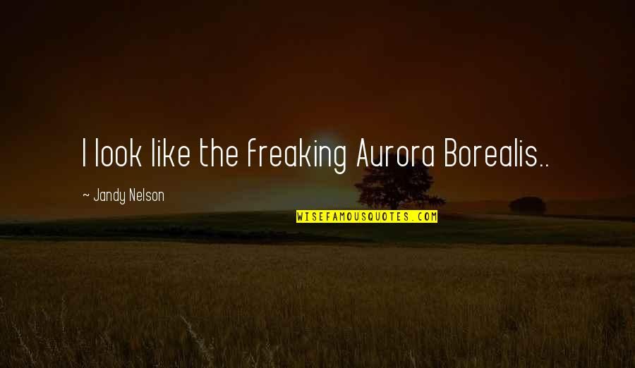 Aurora Borealis Best Quotes By Jandy Nelson: I look like the freaking Aurora Borealis..