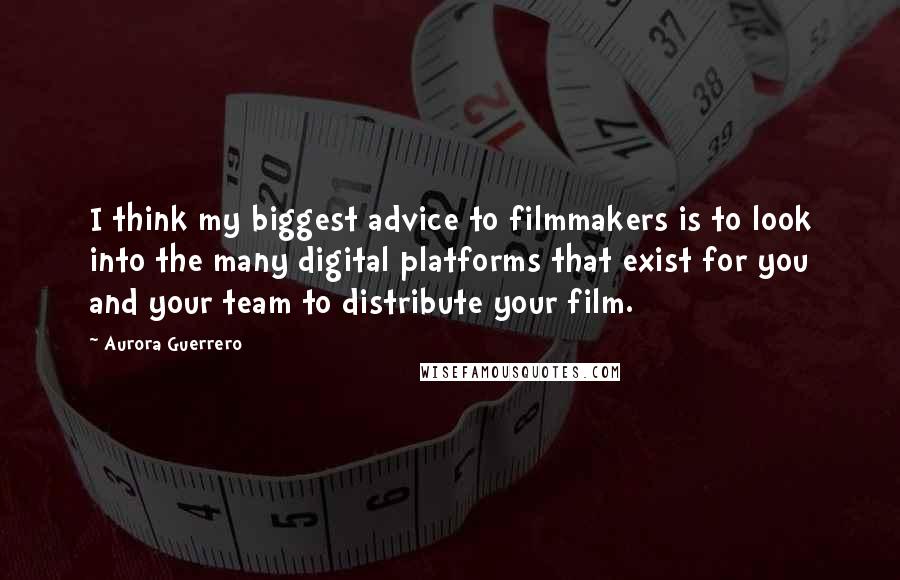 Aurora Guerrero quotes: I think my biggest advice to filmmakers is to look into the many digital platforms that exist for you and your team to distribute your film.