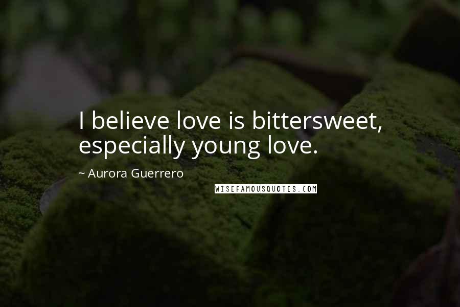 Aurora Guerrero quotes: I believe love is bittersweet, especially young love.