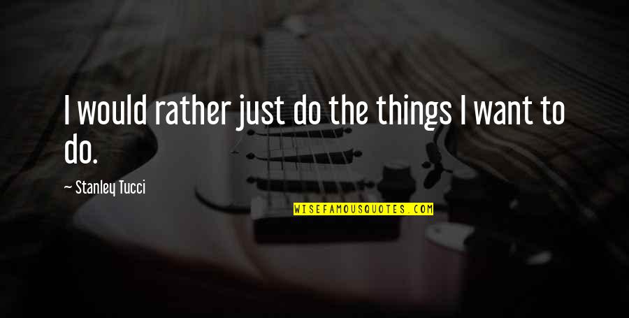 Aurora Mall Quotes By Stanley Tucci: I would rather just do the things I Aurora Mall Quotes By Stanley Tucci: I would rather just do the things I