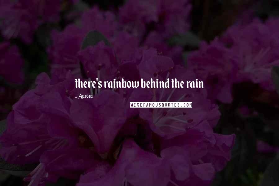 Aurora quotes: there's rainbow behind the rain
