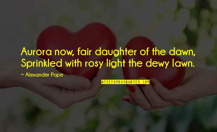 Aurora Quotes By Alexander Pope: Aurora now, fair daughter of the dawn, Sprinkled