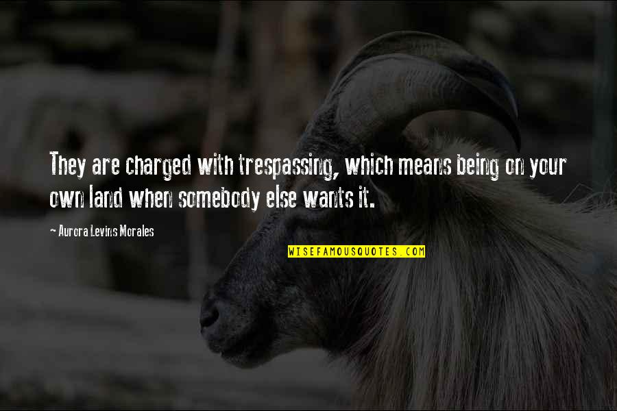 Aurora Quotes By Aurora Levins Morales: They are charged with trespassing, which means being