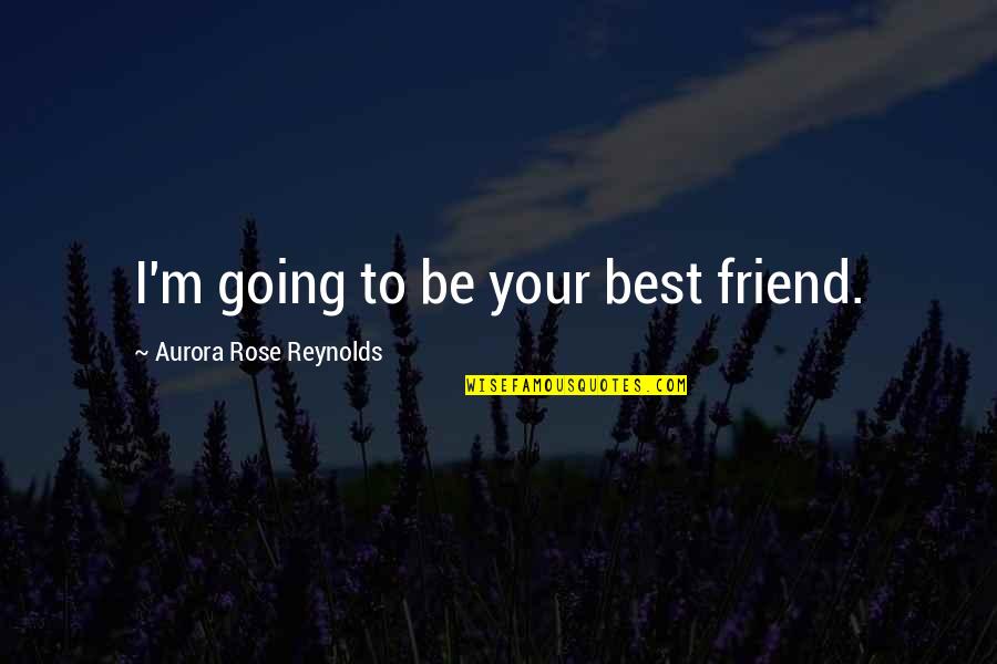 Aurora Quotes By Aurora Rose Reynolds: I'm going to be your best friend.