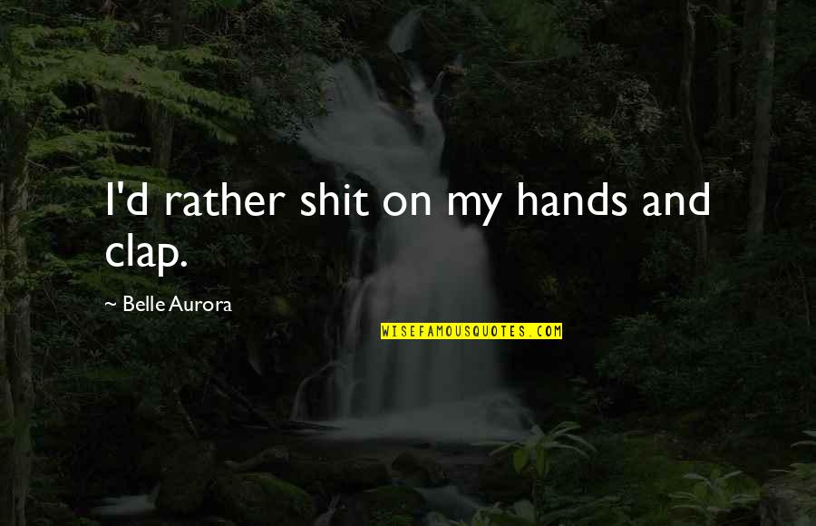 Aurora Quotes By Belle Aurora: I'd rather shit on my hands and clap.