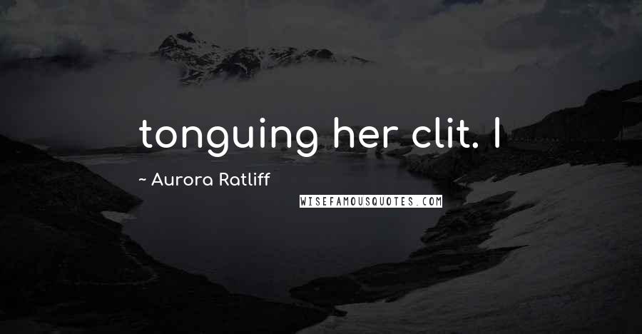 Aurora Ratliff quotes: tonguing her clit. I