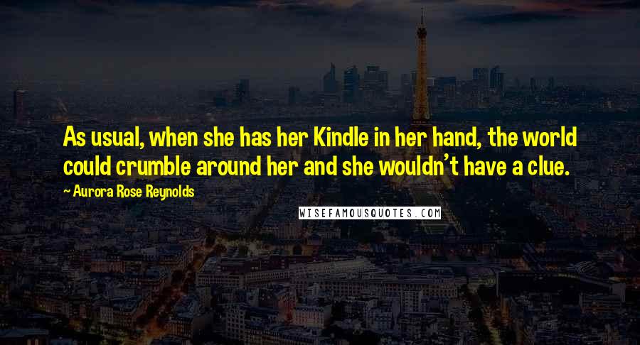 Aurora Rose Reynolds quotes: As usual, when she has her Kindle in her hand, the world could crumble around her and she wouldn't have a clue.