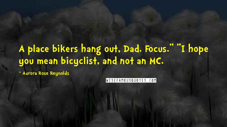 Aurora Rose Reynolds quotes: A place bikers hang out, Dad. Focus." "I hope you mean bicyclist, and not an MC.