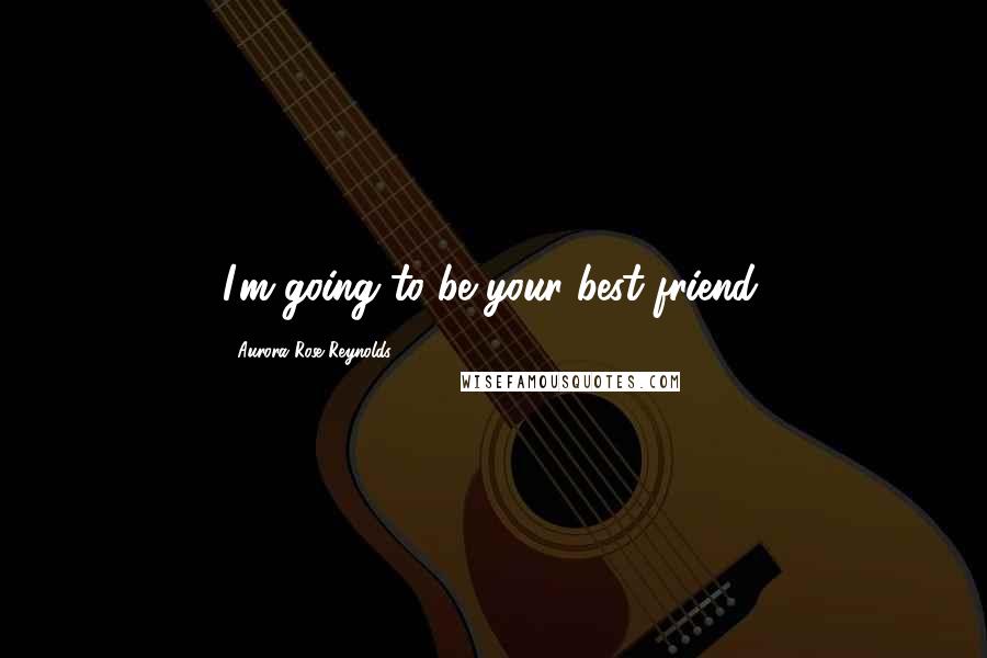 Aurora Rose Reynolds quotes: I'm going to be your best friend.