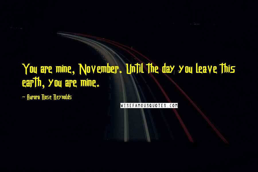 Aurora Rose Reynolds quotes: You are mine, November. Until the day you leave this earth, you are mine.